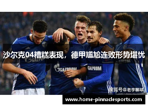 沙尔克04糟糕表现，德甲尴尬连败形势堪忧